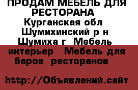 ПРОДАМ МЕБЕЛЬ ДЛЯ РЕСТОРАНА - Курганская обл., Шумихинский р-н, Шумиха г. Мебель, интерьер » Мебель для баров, ресторанов   